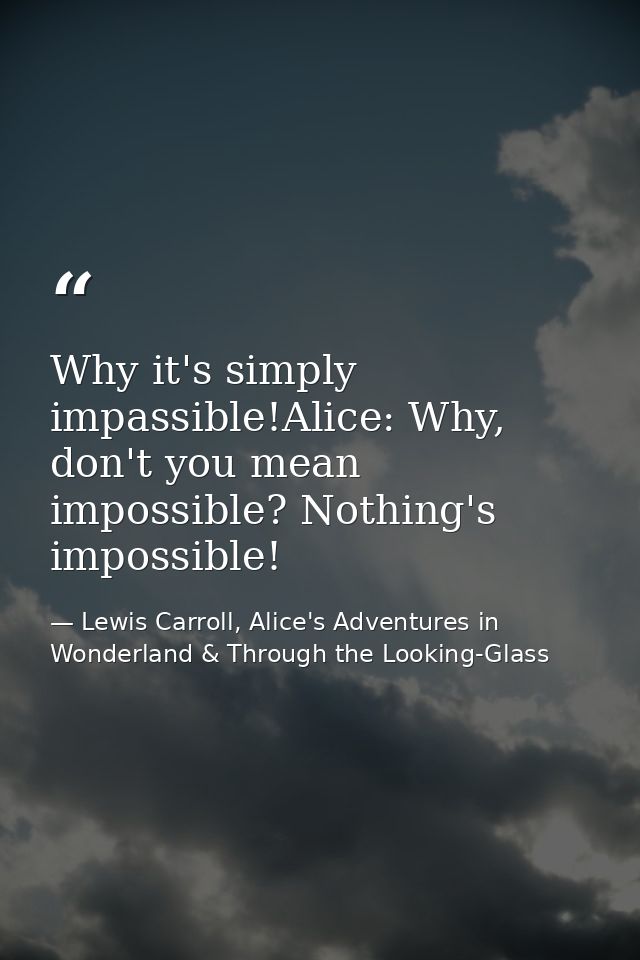 Why it's simply impassible!Alice: Why, don't you mean impossible? Nothing's impossible! — Lewis Carroll, Alice's Adventures in Wonderland & Through the Looking-Glass