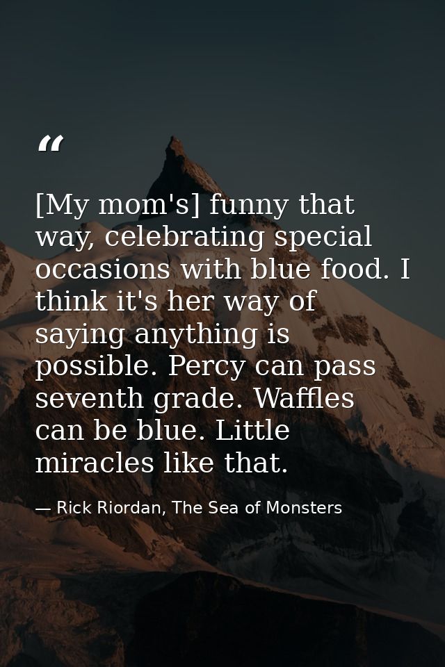 [My mom's] funny that way, celebrating special occasions with blue food. I think it's her way of saying anything is poss — Rick Riordan, The Sea of Monsters