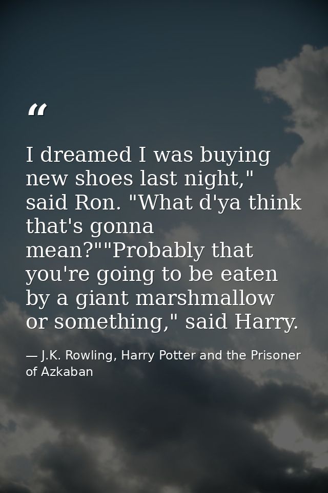 I dreamed I was buying new shoes last night," said Ron. "What d'ya think that's gonna mean?""Probably that you're going  — J.K. Rowling, Harry Potter and the Prisoner of Azkaban