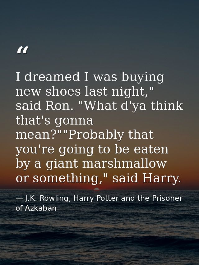 I dreamed I was buying new shoes last night," said Ron. "What d'ya think that's gonna mean?""Probably that you're going  — J.K. Rowling, Harry Potter and the Prisoner of Azkaban