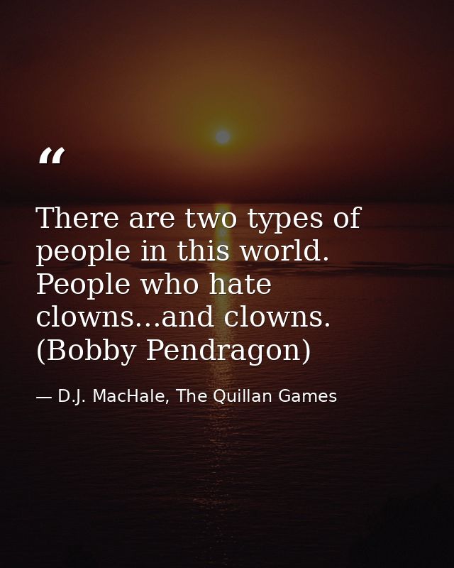 There are two types of people in this world. People who hate clowns...and clowns. (Bobby Pendragon) — D.J. MacHale, The Quillan Games