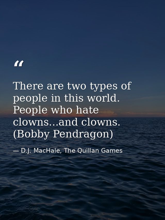 There are two types of people in this world. People who hate clowns...and clowns. (Bobby Pendragon) — D.J. MacHale, The Quillan Games