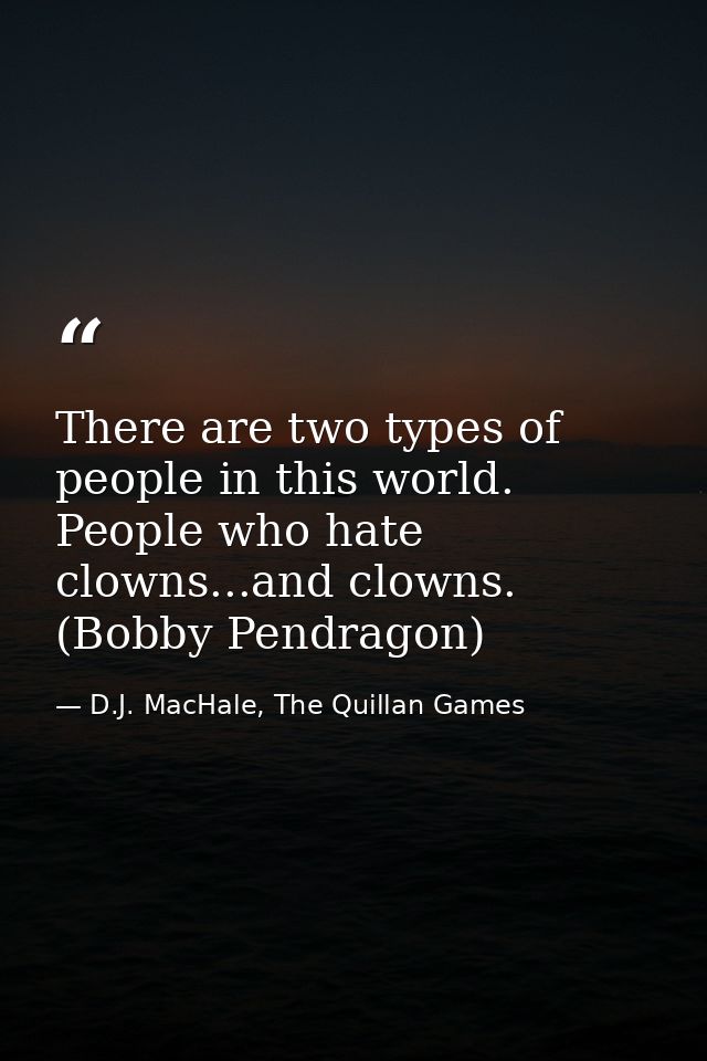 There are two types of people in this world. People who hate clowns...and clowns. (Bobby Pendragon) — D.J. MacHale, The Quillan Games