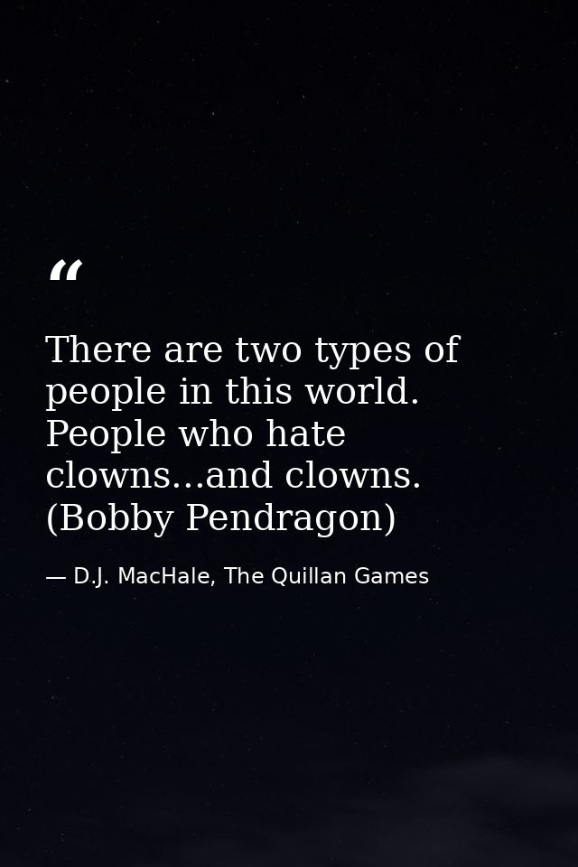 There are two types of people in this world. People who hate clowns...and clowns. (Bobby Pendragon) — D.J. MacHale, The Quillan Games