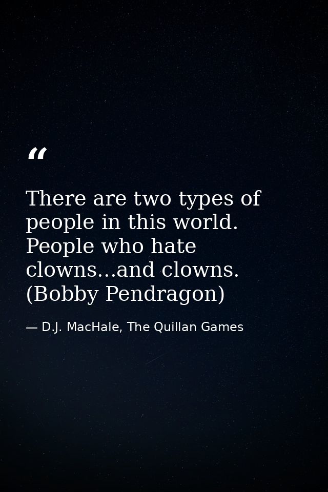 There are two types of people in this world. People who hate clowns...and clowns. (Bobby Pendragon) — D.J. MacHale, The Quillan Games