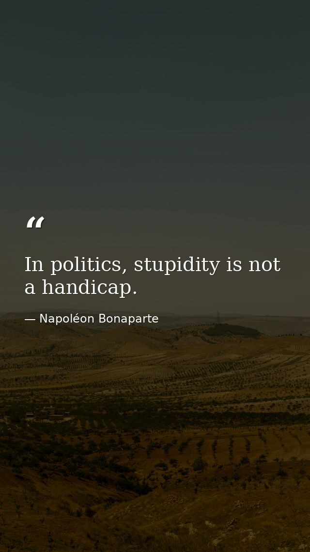 In politics, stupidity is not a handicap. — Napoléon Bonaparte