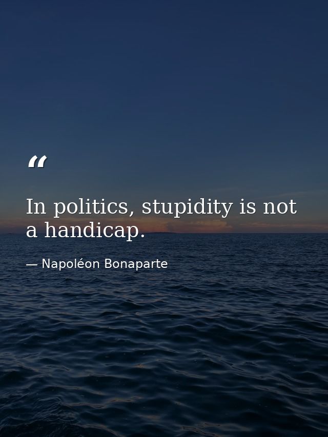 In politics, stupidity is not a handicap. — Napoléon Bonaparte