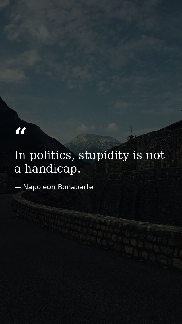 In politics, stupidity is not a handicap. — Napoléon Bonaparte