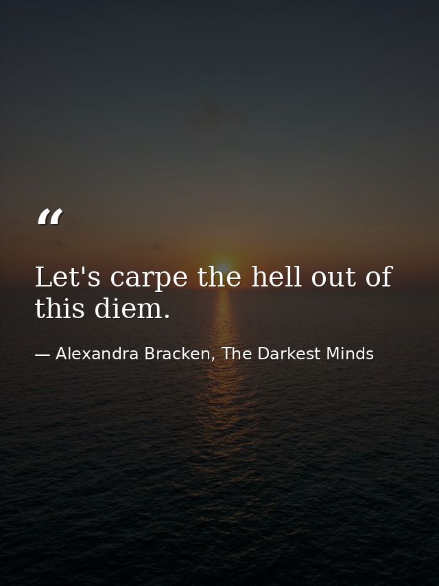 Let's carpe the hell out of this diem. — Alexandra Bracken, The Darkest Minds