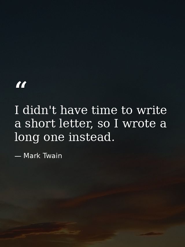 I didn't have time to write a short letter, so I wrote a long one instead. — Mark Twain