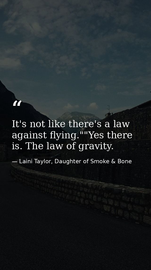 It's not like there's a law against flying.""Yes there is. The law of gravity. — Laini Taylor, Daughter of Smoke & Bone