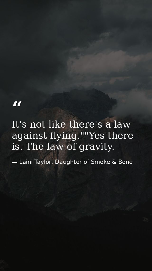 It's not like there's a law against flying.""Yes there is. The law of gravity. — Laini Taylor, Daughter of Smoke & Bone