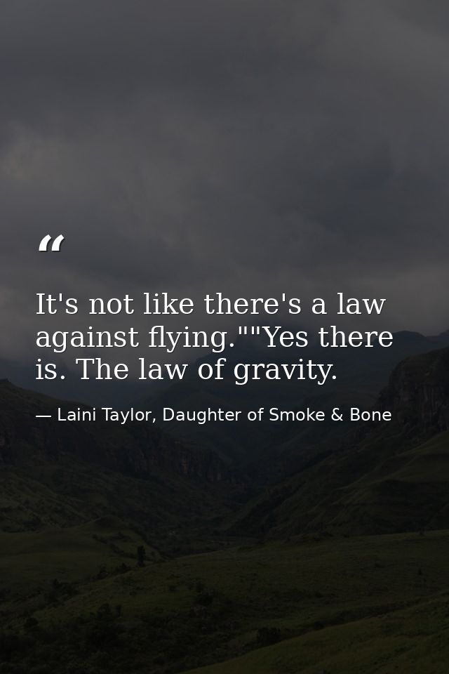 It's not like there's a law against flying.""Yes there is. The law of gravity. — Laini Taylor, Daughter of Smoke & Bone