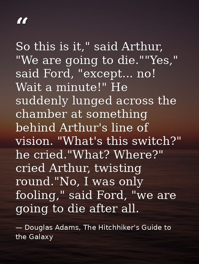 So this is it," said Arthur, "We are going to die.""Yes," said Ford, "except... no! Wait a minute!" He suddenly lunged a — Douglas Adams, The Hitchhiker's Guide to the Galaxy