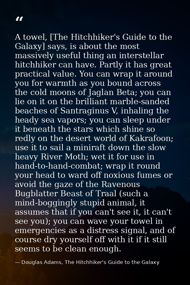 A towel, [The Hitchhiker's Guide to the Galaxy] says, is about the most massively useful thing an interstellar hitchhike — Douglas Adams, The Hitchhiker's Guide to the Galaxy