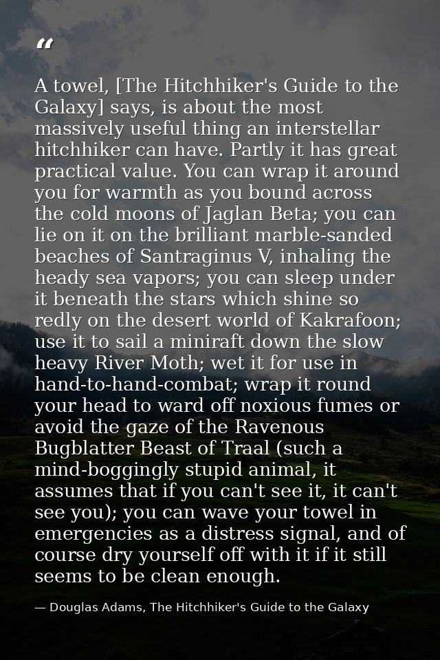 A towel, [The Hitchhiker's Guide to the Galaxy] says, is about the most massively useful thing an interstellar hitchhike — Douglas Adams, The Hitchhiker's Guide to the Galaxy