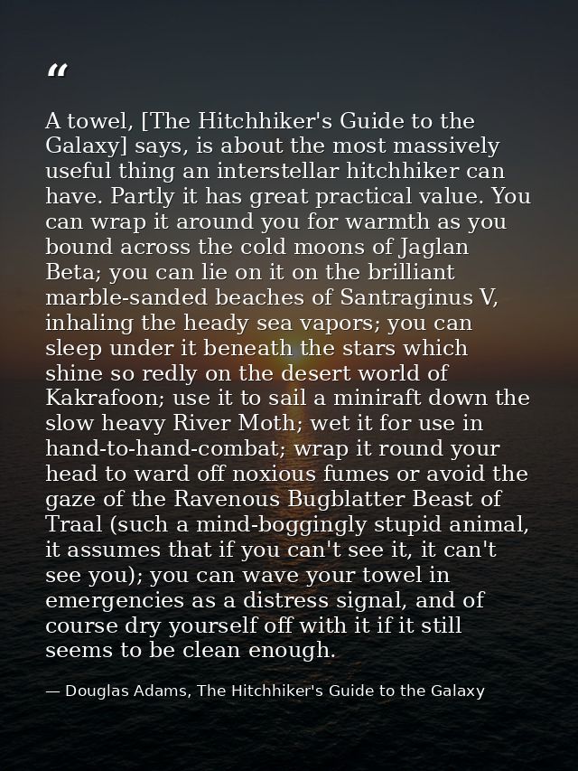 A towel, [The Hitchhiker's Guide to the Galaxy] says, is about the most massively useful thing an interstellar hitchhike — Douglas Adams, The Hitchhiker's Guide to the Galaxy