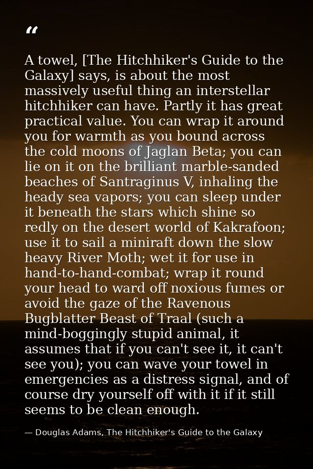 A towel, [The Hitchhiker's Guide to the Galaxy] says, is about the most massively useful thing an interstellar hitchhike — Douglas Adams, The Hitchhiker's Guide to the Galaxy