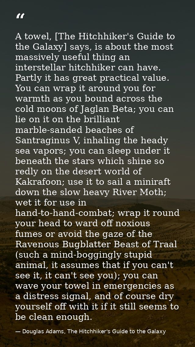 A towel, [The Hitchhiker's Guide to the Galaxy] says, is about the most massively useful thing an interstellar hitchhike — Douglas Adams, The Hitchhiker's Guide to the Galaxy