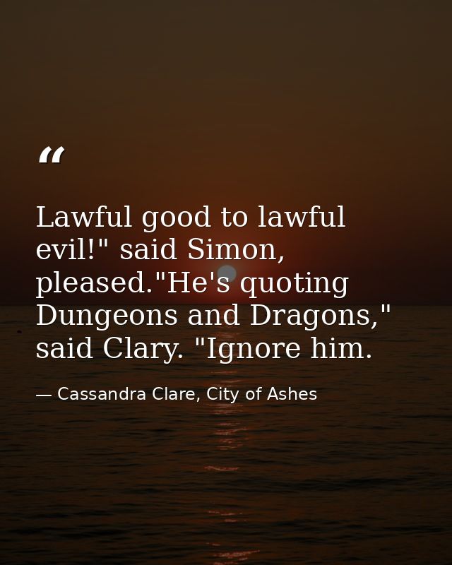 Lawful good to lawful evil!" said Simon, pleased."He's quoting Dungeons and Dragons," said Clary. "Ignore him. — Cassandra Clare, City of Ashes