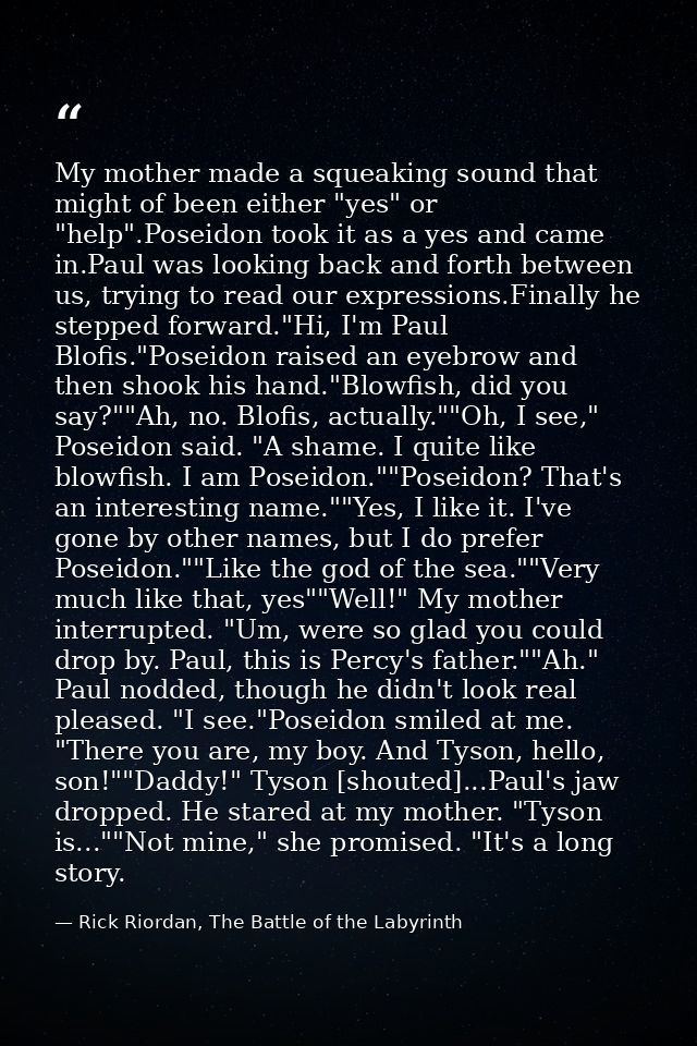 My mother made a squeaking sound that might of been either "yes" or "help".Poseidon took it as a yes and came in.Paul wa — Rick Riordan, The Battle of the Labyrinth