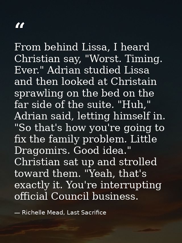 From behind Lissa, I heard Christian say, "Worst. Timing. Ever." Adrian studied Lissa and then looked at Christain spraw — Richelle Mead, Last Sacrifice