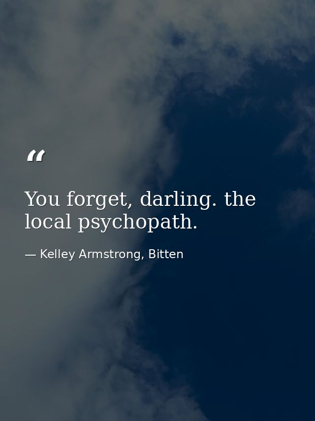 You forget, darling. the local psychopath. — Kelley Armstrong, Bitten
