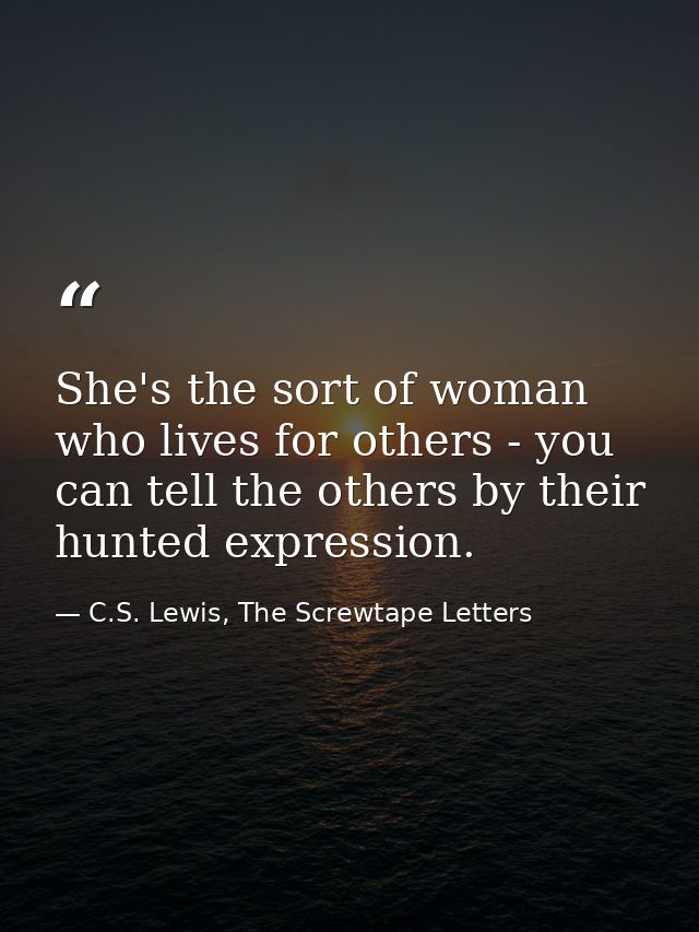She's the sort of woman who lives for others - you can tell the others by their hunted expression. — C.S. Lewis, The Screwtape Letters