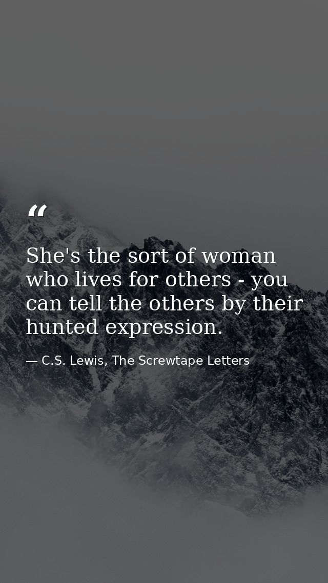 She's the sort of woman who lives for others - you can tell the others by their hunted expression. — C.S. Lewis, The Screwtape Letters