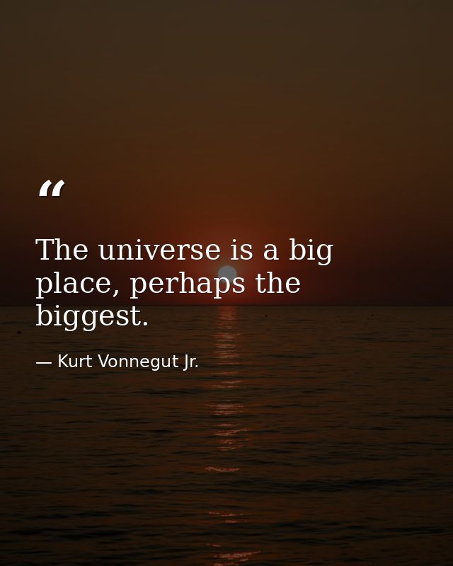 The universe is a big place, perhaps the biggest. — Kurt Vonnegut Jr.
