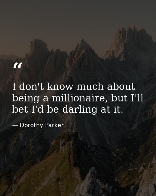 I don't know much about being a millionaire, but I'll bet I'd be darling at it. — Dorothy Parker
