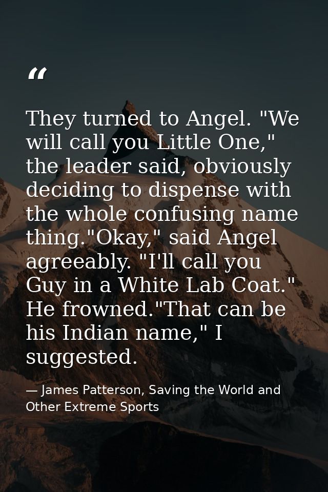 They turned to Angel. "We will call you Little One," the leader said, obviously deciding to dispense with the whole conf — James Patterson, Saving the World and Other Extreme Sports
