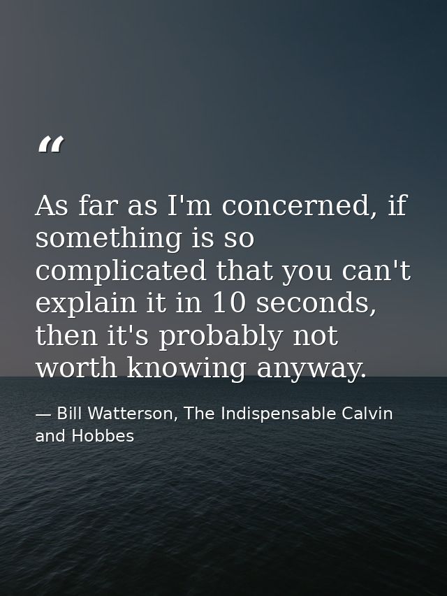 As far as I'm concerned, if something is so complicated that you can't explain it in 10 seconds, then it's probably not  — Bill Watterson, The Indispensable Calvin and Hobbes
