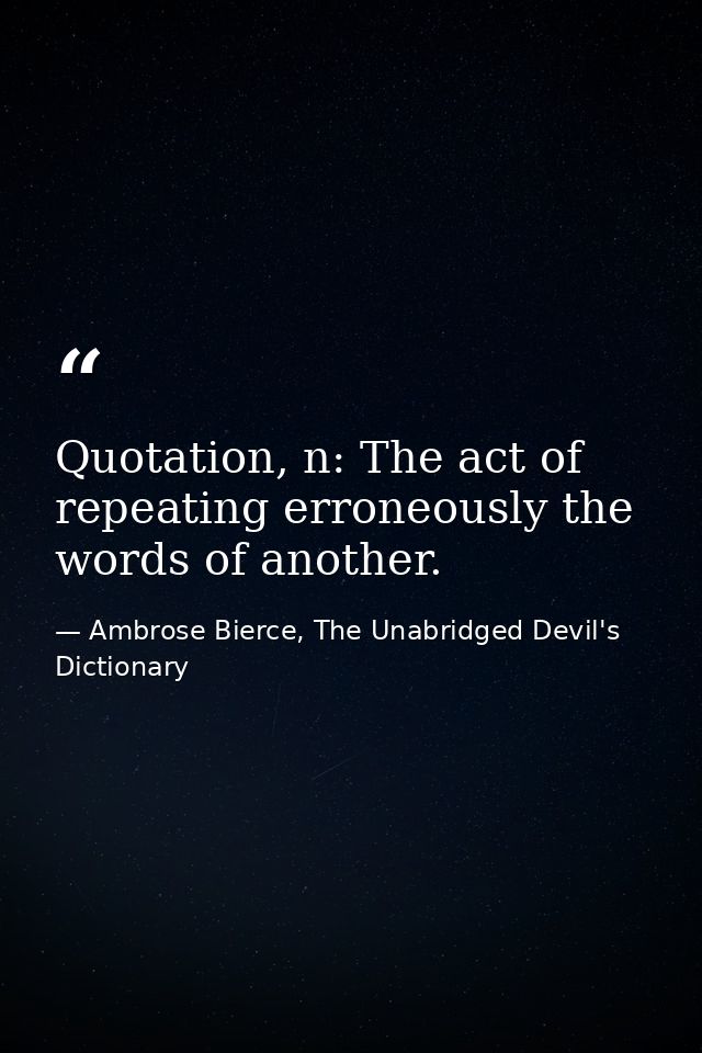 Quotation, n: The act of repeating erroneously the words of another. — Ambrose Bierce, The Unabridged Devil's Dictionary