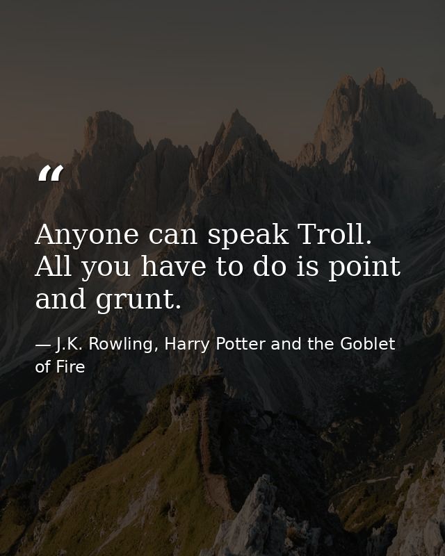 Anyone can speak Troll. All you have to do is point and grunt. — J.K. Rowling, Harry Potter and the Goblet of Fire