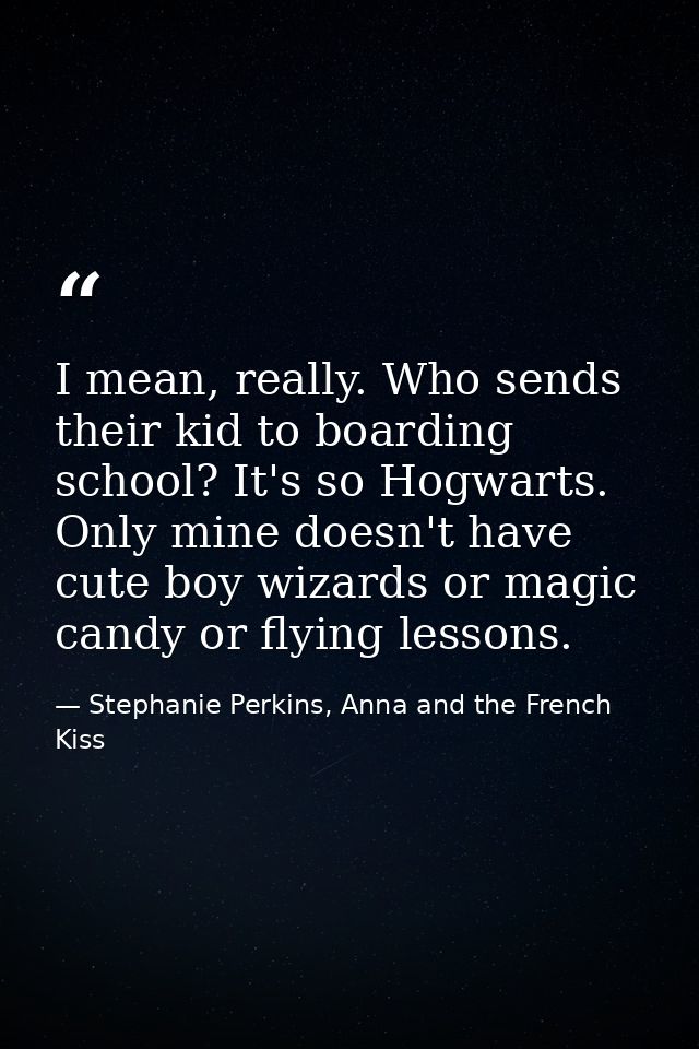 I mean, really. Who sends their kid to boarding school? It's so Hogwarts. Only mine doesn't have cute boy wizards or mag — Stephanie Perkins, Anna and the French Kiss