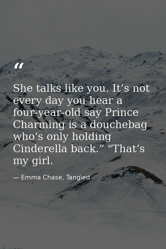 She talks like you. It’s not every day you hear a four-year-old say Prince Charming is a douchebag who’s only holding Ci — Emma Chase, Tangled