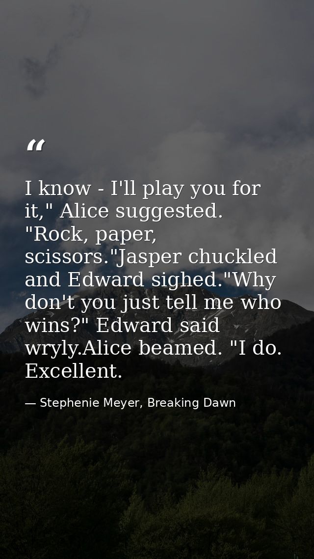 I know - I'll play you for it," Alice suggested. "Rock, paper, scissors."Jasper chuckled and Edward sighed."Why don't yo — Stephenie Meyer, Breaking Dawn