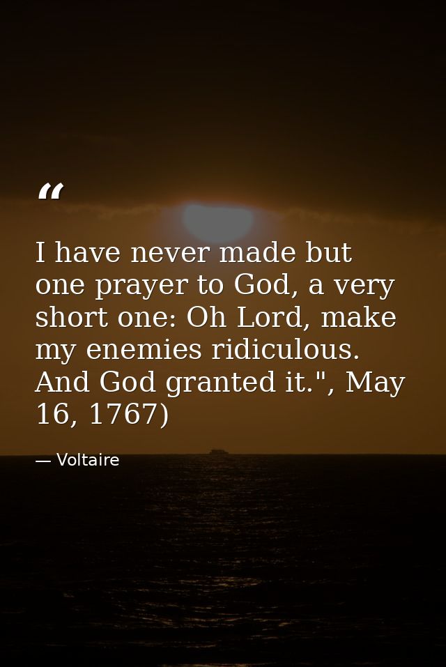 I have never made but one prayer to God, a very short one: Oh Lord, make my enemies ridiculous. And God granted it.", Ma — Voltaire