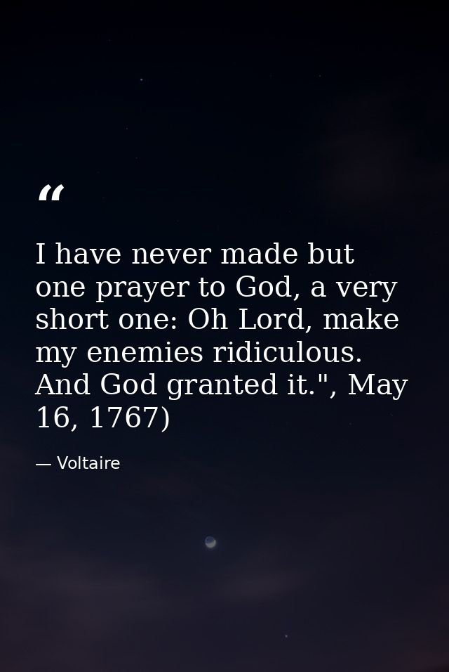 I have never made but one prayer to God, a very short one: Oh Lord, make my enemies ridiculous. And God granted it.", Ma — Voltaire
