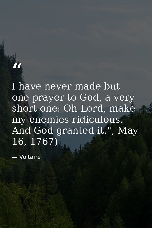 I have never made but one prayer to God, a very short one: Oh Lord, make my enemies ridiculous. And God granted it.", Ma — Voltaire