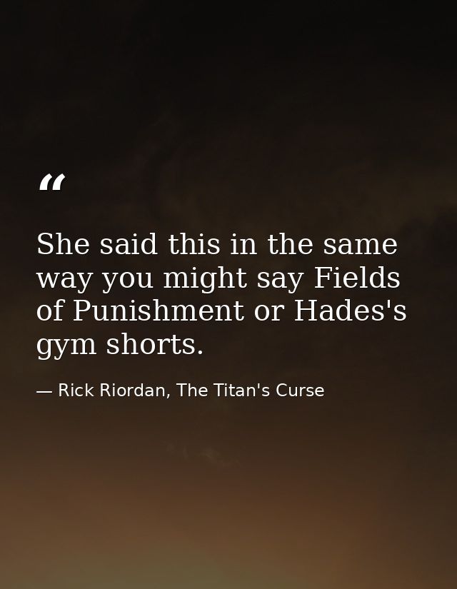 She said this in the same way you might say Fields of Punishment or Hades's gym shorts. — Rick Riordan, The Titan's Curse