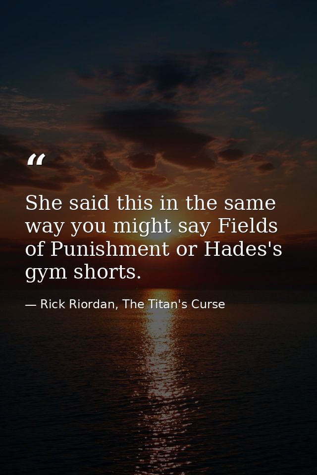 She said this in the same way you might say Fields of Punishment or Hades's gym shorts. — Rick Riordan, The Titan's Curse