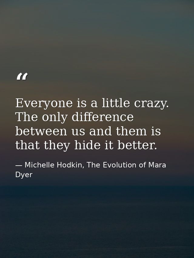 Everyone is a little crazy. The only difference between us and them is that they hide it better. — Michelle Hodkin, The Evolution of Mara Dyer