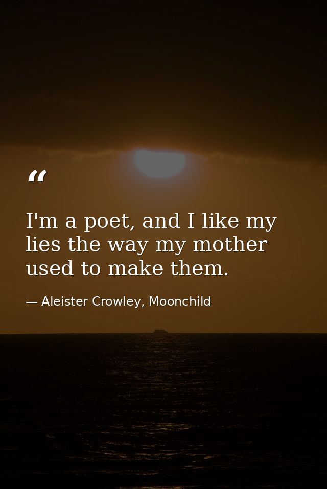 I'm a poet, and I like my lies the way my mother used to make them. — Aleister Crowley, Moonchild