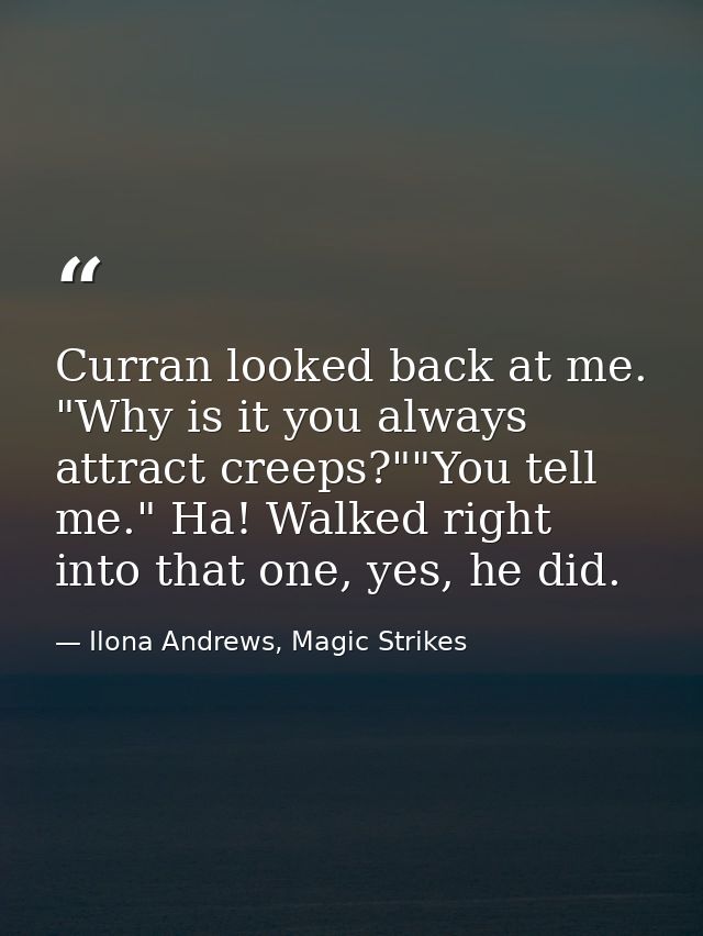 Curran looked back at me. "Why is it you always attract creeps?""You tell me." Ha! Walked right into that one, yes, he d — Ilona Andrews, Magic Strikes