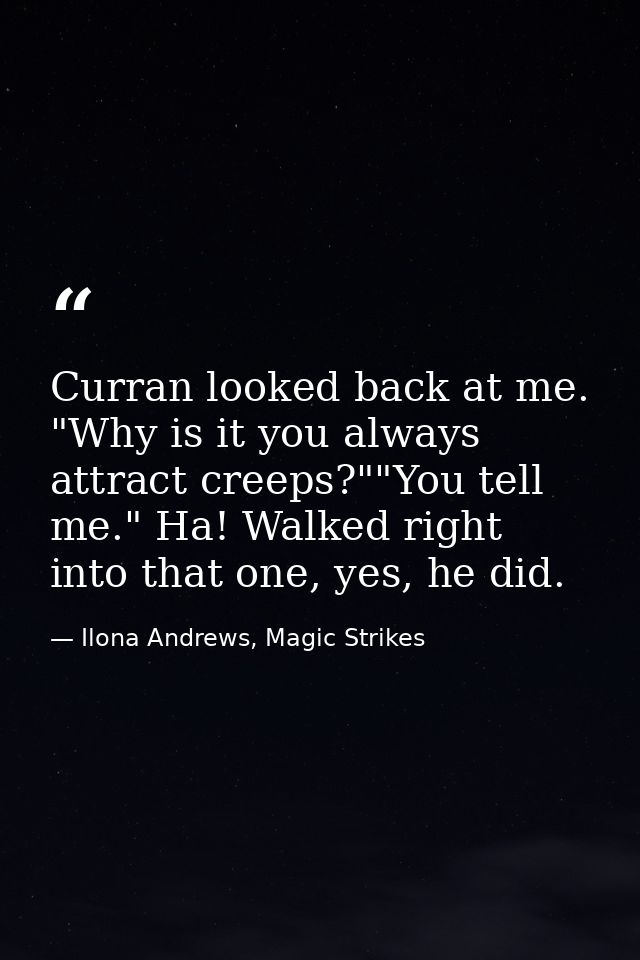Curran looked back at me. "Why is it you always attract creeps?""You tell me." Ha! Walked right into that one, yes, he d — Ilona Andrews, Magic Strikes