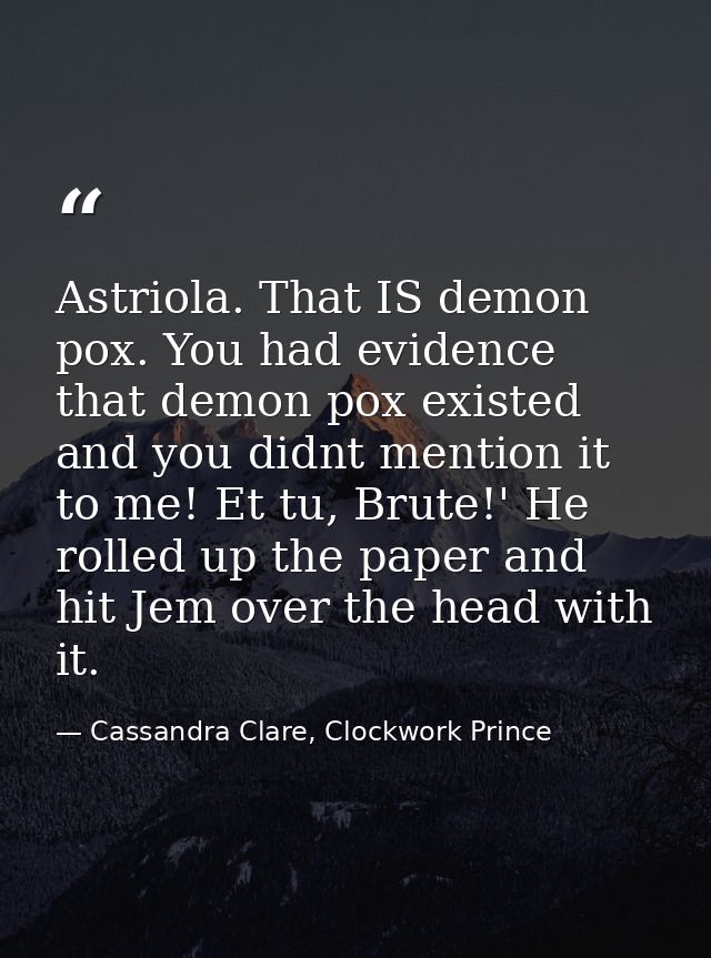 Astriola. That IS demon pox. You had evidence that demon pox existed and you didnt mention it to me! Et tu, Brute!' He r — Cassandra Clare, Clockwork Prince