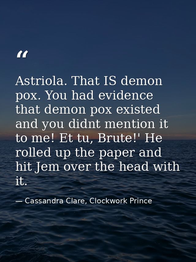 Astriola. That IS demon pox. You had evidence that demon pox existed and you didnt mention it to me! Et tu, Brute!' He r — Cassandra Clare, Clockwork Prince