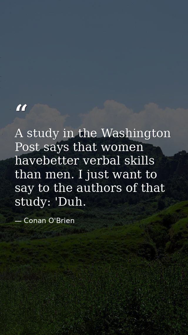 A study in the Washington Post says that women havebetter verbal skills than men. I just want to say to the authors of t — Conan O'Brien